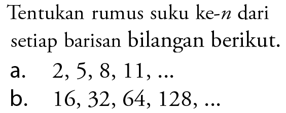 Tentukan rumus suku ke-n dari setiap barisan bilangan berikut. a. 2,5, 8, 11, ... b 16,32, 64, 128, ...