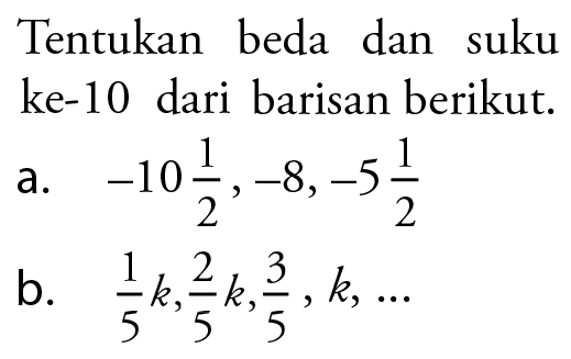 Tentukan beda dan suku ke-10 dari barisan berikut. a. -10 1/2, -8, -5 1/2 b. 1/5k, 2/5k, k, ..