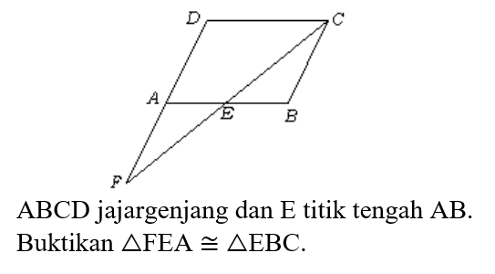 D C A E B F ABCD jajargenjang dan E titik tengah AB. Buktikan segitiga FEA kongruen segitiga EBC. 