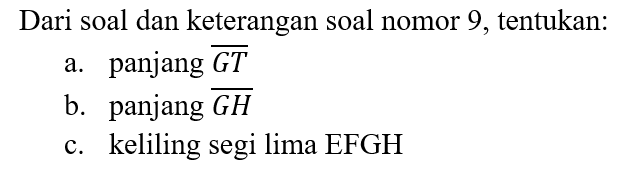 Dari soal dan keterangan soal nomor 9, tentukan:
a. panjang (GT) 
b. panjang (GH) 
c. keliling segi lima EFGH