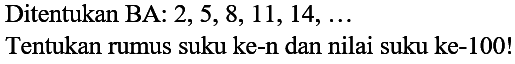 Ditentukan BA: 2, 5, 8, 11, 14, .... Tentukan rumus suku ke-n dan nilai suku ke-100!