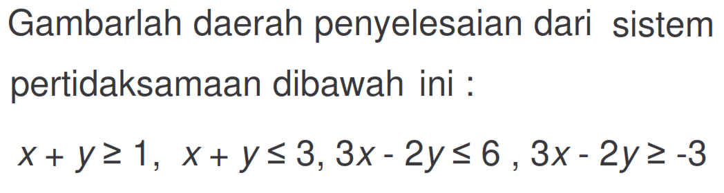 Gambarlah daerah penyelesaian dari sistem pertidaksamaan dibawah ini : x+y>=1, x+y<=3, 3x-2y<=6, 3x-2y>=-3