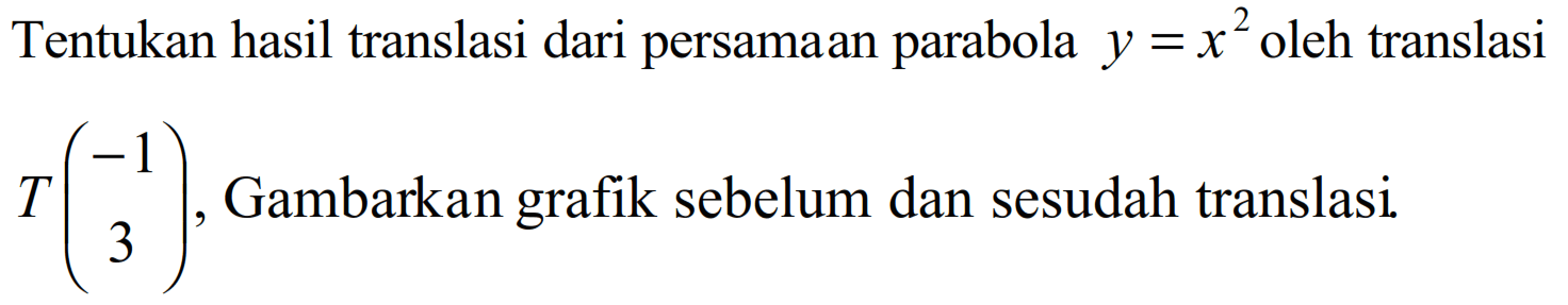 Tentukan hasil translasi dari persamaan parabola y=x^2 oleh translasi T(-1 3)Gambarkan grafik sebelum dan sesudah translasi.