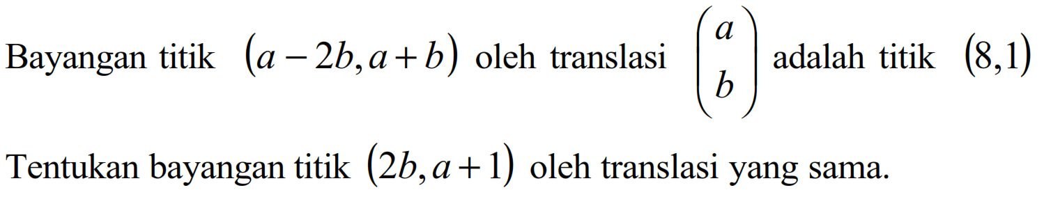 Bayangan titik (a-2b,a+b) oleh translasi (a b) adalah titik (8,1) Tentukan bayangan titik (2b,a+1) oleh translasi yang sama.