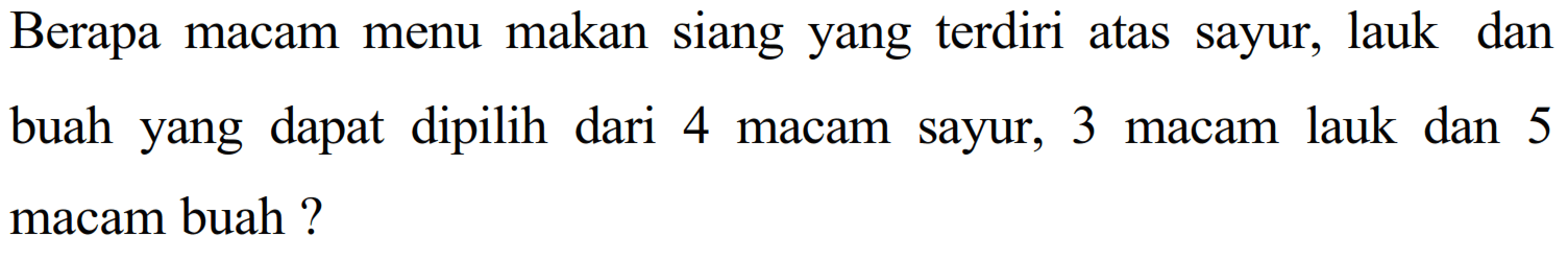 Berapa macam menu makan siang yang terdiri atas sayur, lauk dan buah yang dapat dipilih dari 4 macam sayur, 3 macam lauk dan 5 macam buah ?