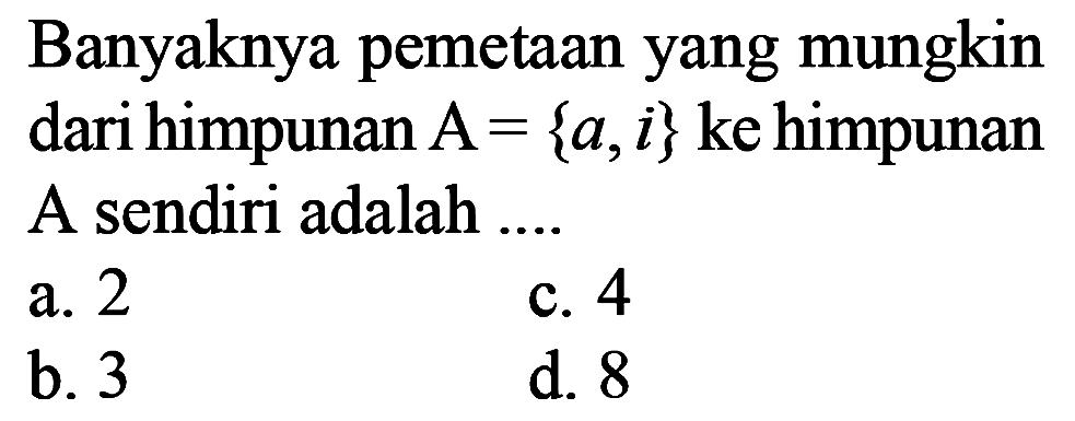 Banyaknya pemetaan yang mungkin dari himpunan  A={a, i} ke himpunan A sendiri adalah ....