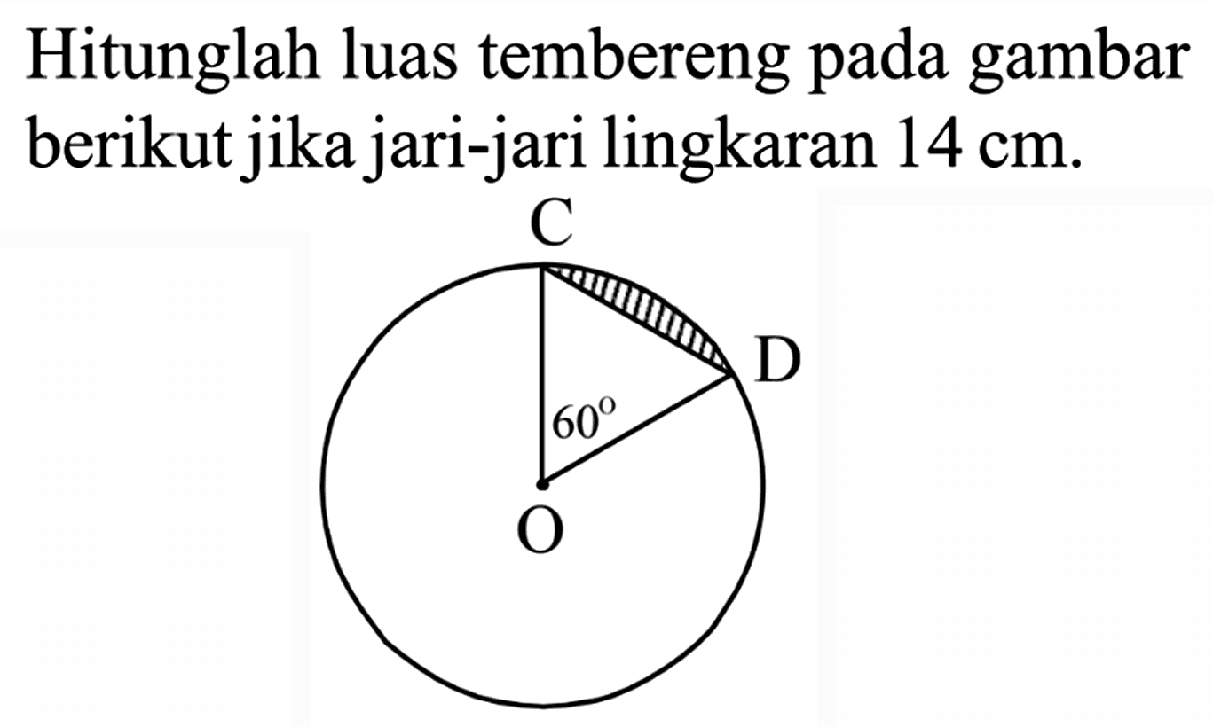 Hitunglah luas tembereng pada gambar berikut jika jari-jari lingkaran 14 cm. 
C D 60 O 