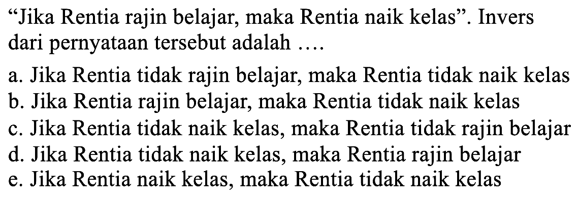 "Jika Rentia rajin belajar, maka Rentia naik kelas". Invers dari pernyataan tersebut adalah ....
