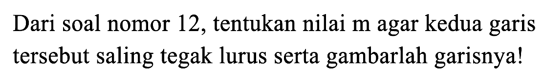 Dari soal nomor 12, tentukan nilai m agar kedua garis tersebut saling tegak lurus serta gambarlah garisnya!