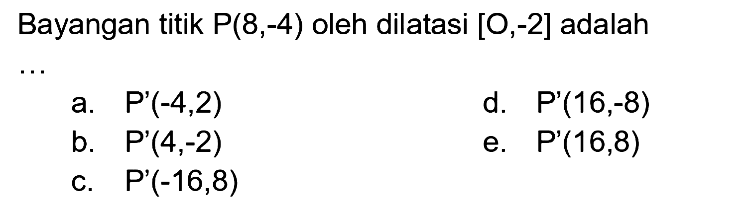 Bayangan titik P(8,-4) oleh dilatasi [O,-2] adalah ...