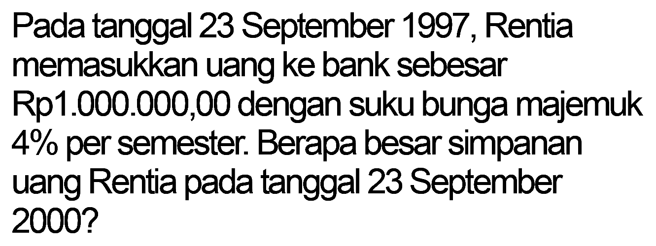 Pada tanggal 23 September 1997, Rentia memasukkan uang ke bank sebesar Rp1.000.000,00 dengan suku bunga majemuk  4 %  per semester. Berapa besar simpanan uang Rentia pada tanggal 23 September 2000?