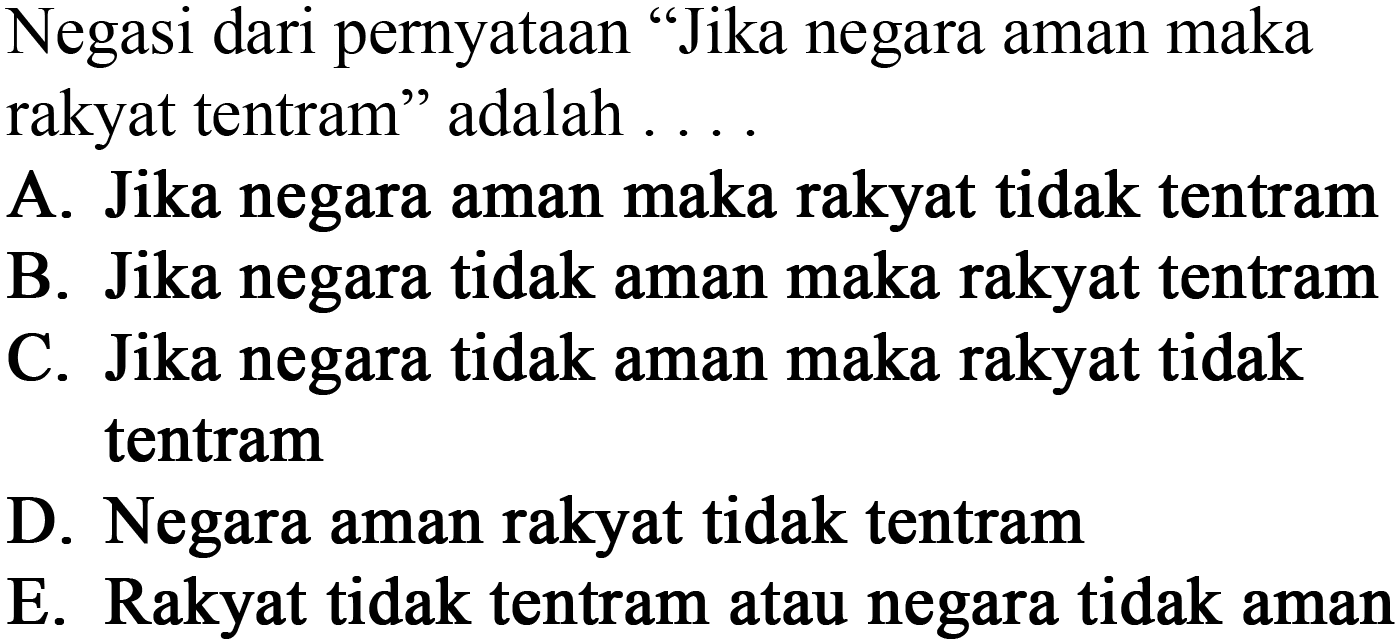 Negasi dari pernyataan "Jika negara aman maka rakyat tentram" adalah ....

