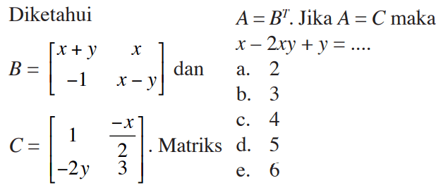 Diketahui B=[x+y x -1 x-y] dan C=[1 -x/2 -2y 3]. Matriks A=B^t. Jika A = C maka x-2xy+y a.2 b.3 c.4 d.5 e.6