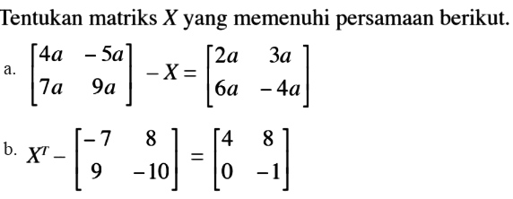 Tentukan matriks xyang memenuhi persamaan berikut a.[4a -5a 7a 9a]-X=[2a 3a 6a -4a] b.X^T-[-7 8 9 -10]=[4 8 0 -1]