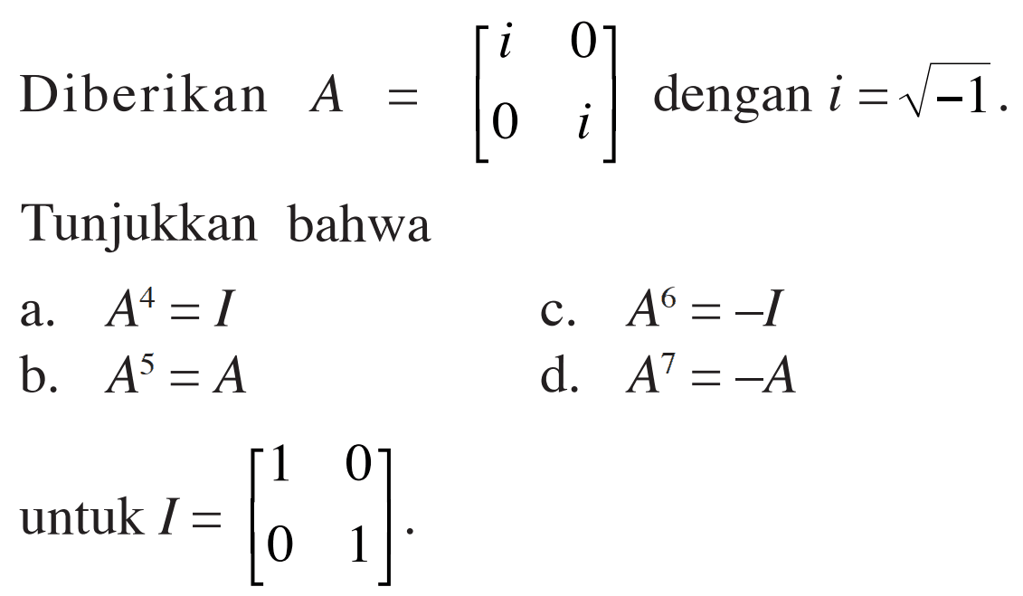 Diberikan A = [ i 0 0 i] dengan i = akar(-1). Tunjukkan bahwa 
a. A^4 = I
b. A^5 = A
c. A^6 = -I
d. A^7 = -A
untuk I = [1 0 0 1] .