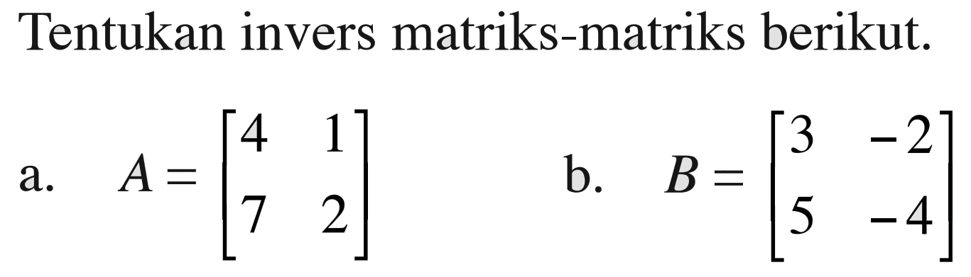 Tentukan invers matriks-matriks berikut. a. A=[4 1 7 2] b. [3 -2 5 -4]