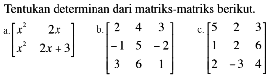 Tentukan determinan dari matriks-matriks berikut. a. [x^2 2x x^2 2x+3] b. [2 4 3 -1 5 -2 3 6 1] c. [5 2 3 1 2 6 2 -3 4]