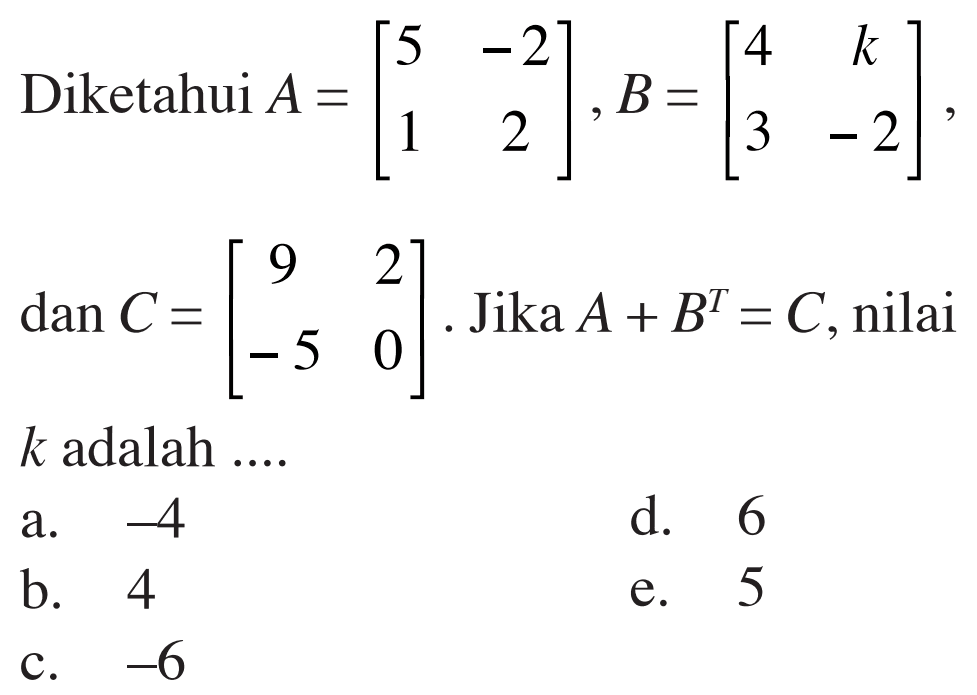 Diketahui A = [5 -2 1 2], B = [4 k 3 -2], dan C = [9 2 -5 0]. Jika A + B^T = C, nilai k adalah