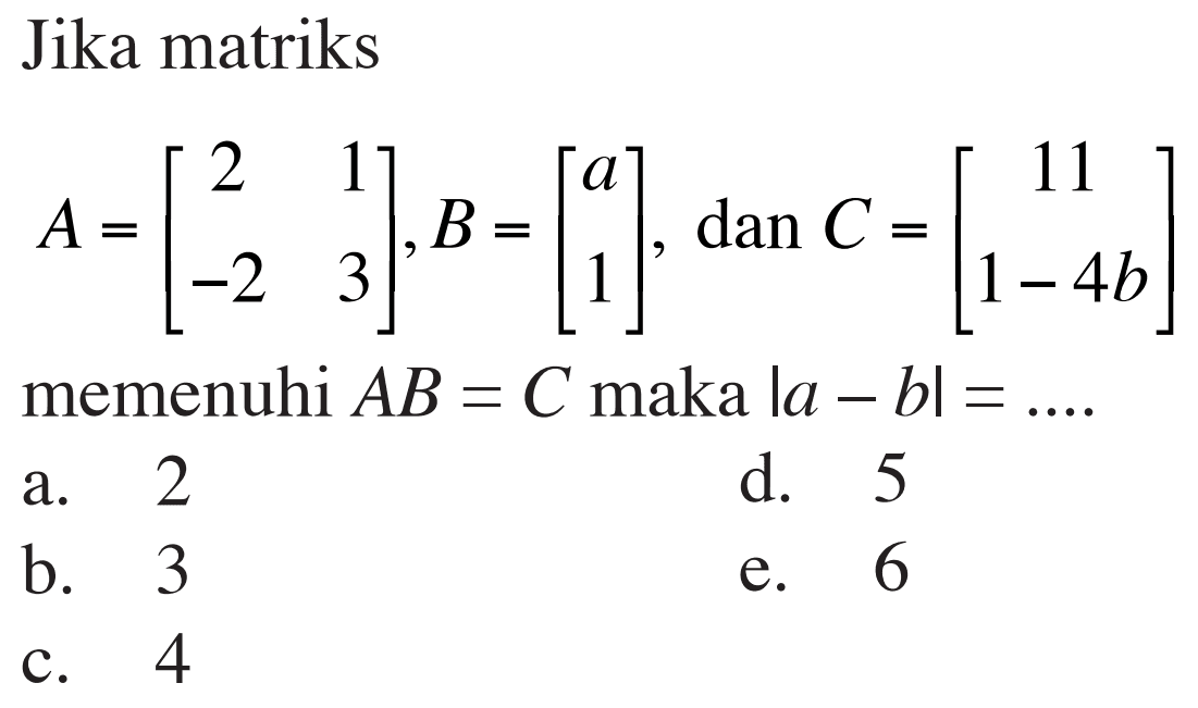 Jika matriks A = [2 1 -2 3], B = [a 1], dan C = [11 1-4b] memenuhi AB = C maka |a - b| =