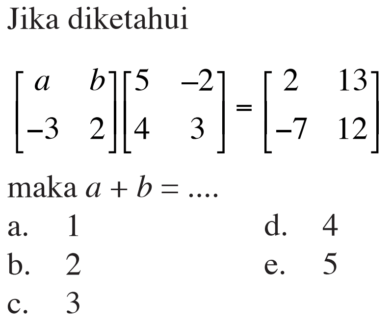 Jika diketahui [a b -3 2] [5 -2 4 3]=[2 13 -7 12]maka a+b=.... 