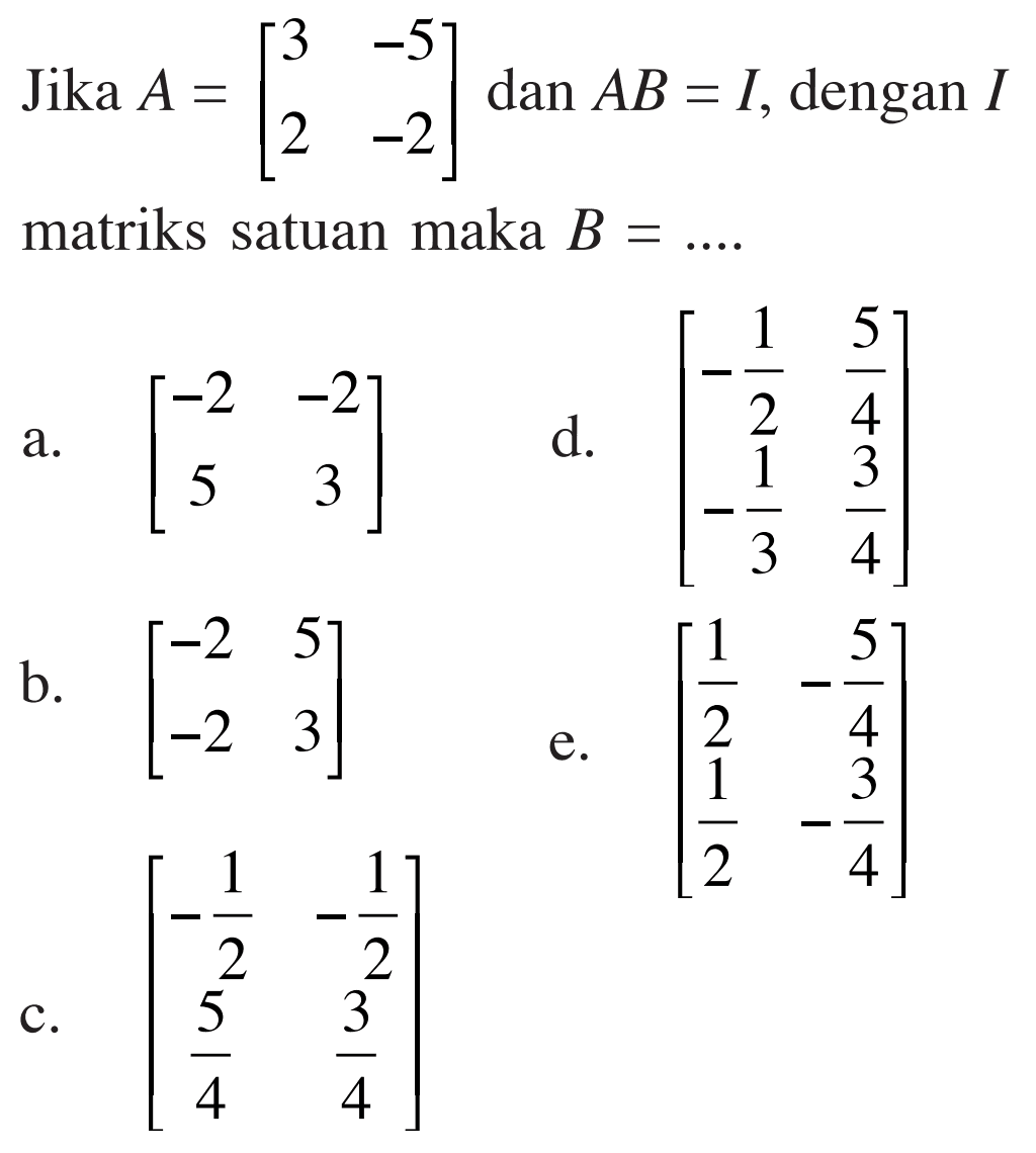 Jika A = [3 -5 2 -2] dan AB = I, dengan I matriks satuan maka B =