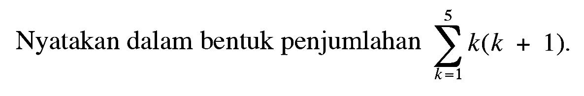 Nyatakan dalam bentuk penjumlahan sigma k=1 5 k(k + 1). 