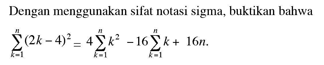 Dengan menggunakan sifat notasi sigma, buktikan bahwa sigma k=1 n (2k-4)^2= 4 sigma k=1 n k^2 -16 sigma k=1 n k + 16n.