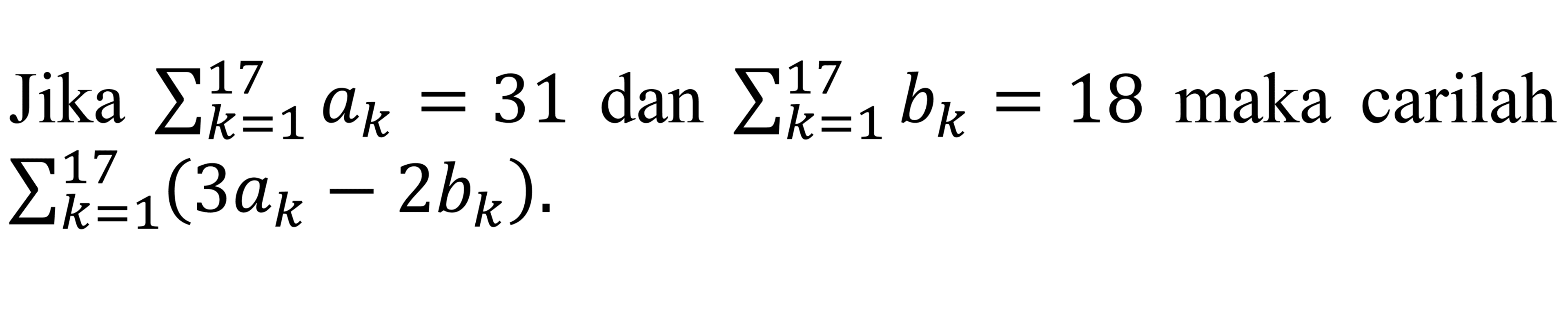 Jika sigma k = 1 17 ak = 31 dan sigma k = 1 17 bk = 18 maka carilah sigma k = 1 17 (3ak - 2bk).