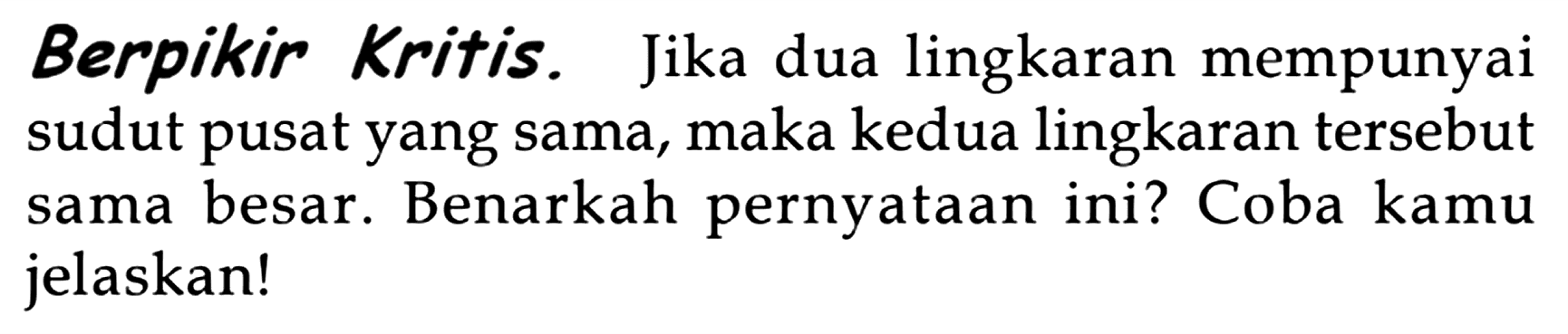 Berpikir Kritis. Jika dua lingkaran mempunyai sudut pusat yang sama, maka kedua lingkaran tersebut sama besar. Benarkah pernyataan ini? Coba kamu jelaskan!