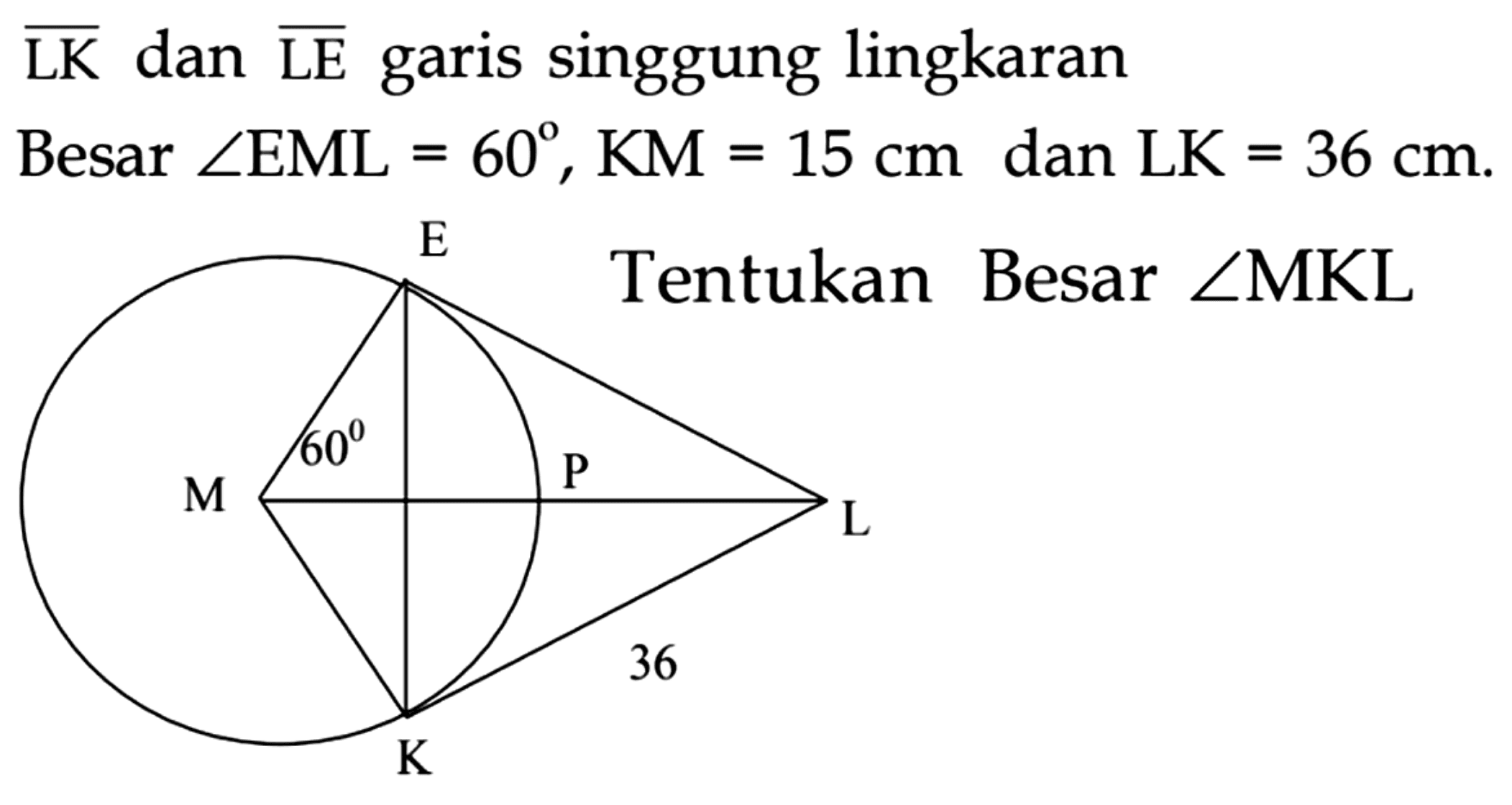  {LK)  dan  {LE)  garis singgung lingkaran
Besar  sudut EML=60, KM=15 cm  dan  LK=36 cm .
Tentukan besar sudut MKL