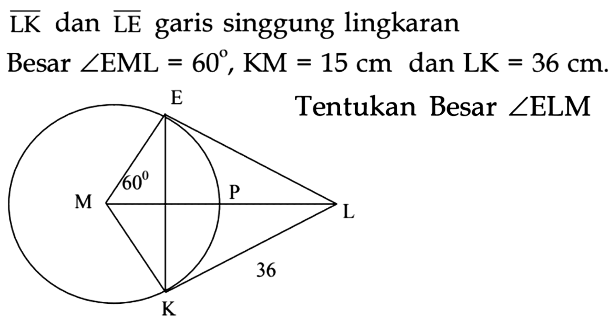  {LK)  dan  {LE)  garis singgung lingkaran
Besar  sudut EML=60, KM=15 cm  dan  LK=36 cm .
Tentukan besar sudut ELM