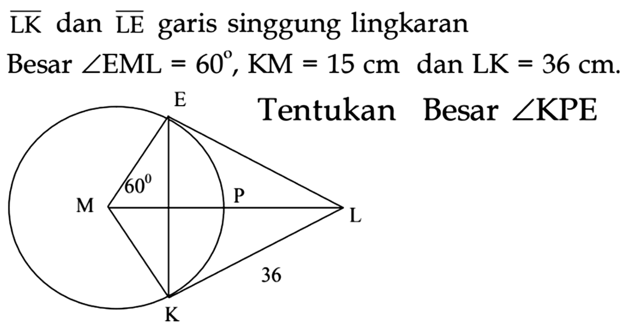  {LK)  dan  {LE)  garis singgung lingkaran
Besar  sudut EML=60, KM=15 cm  dan  LK=36 cm .
Tentukan besar sudut KPE