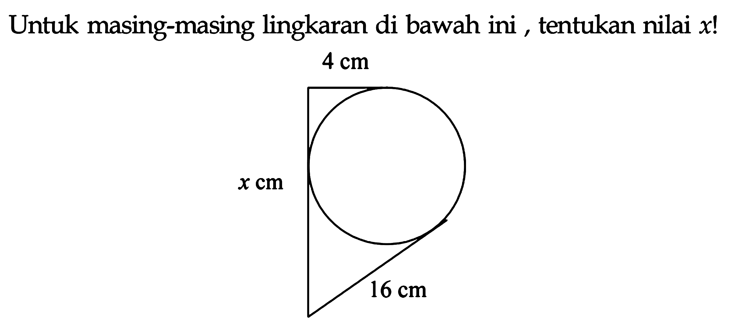 Untuk masing-masing lingkaran di bawah ini, tentukan nilai  x  !

4 cm x cm 16 cm