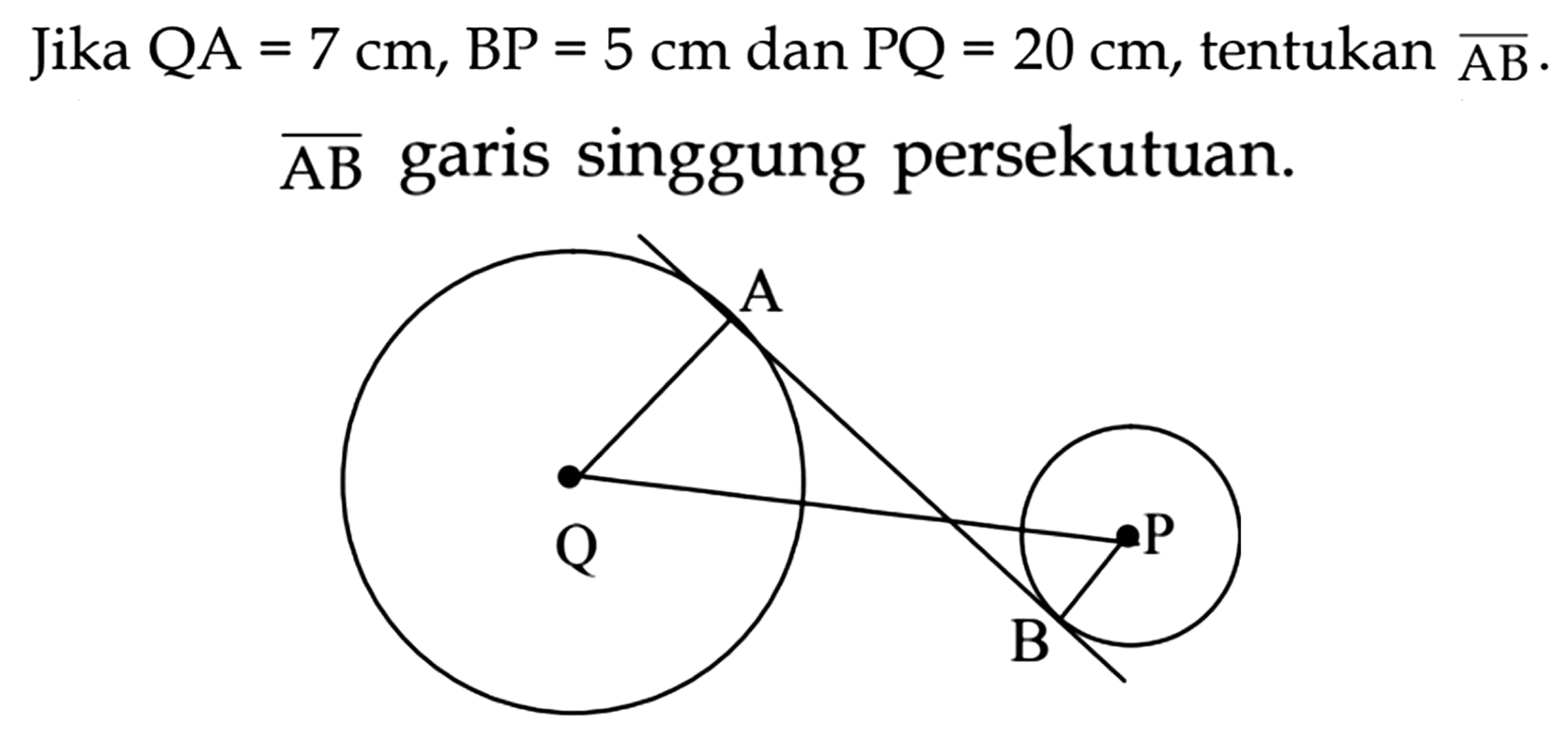 Jika  QA=7 cm, BP=5 cm  dan  P Q=20 cm , tentukan  {AB) .
 {AB)  garis singgung persekutuan.
Q A B P