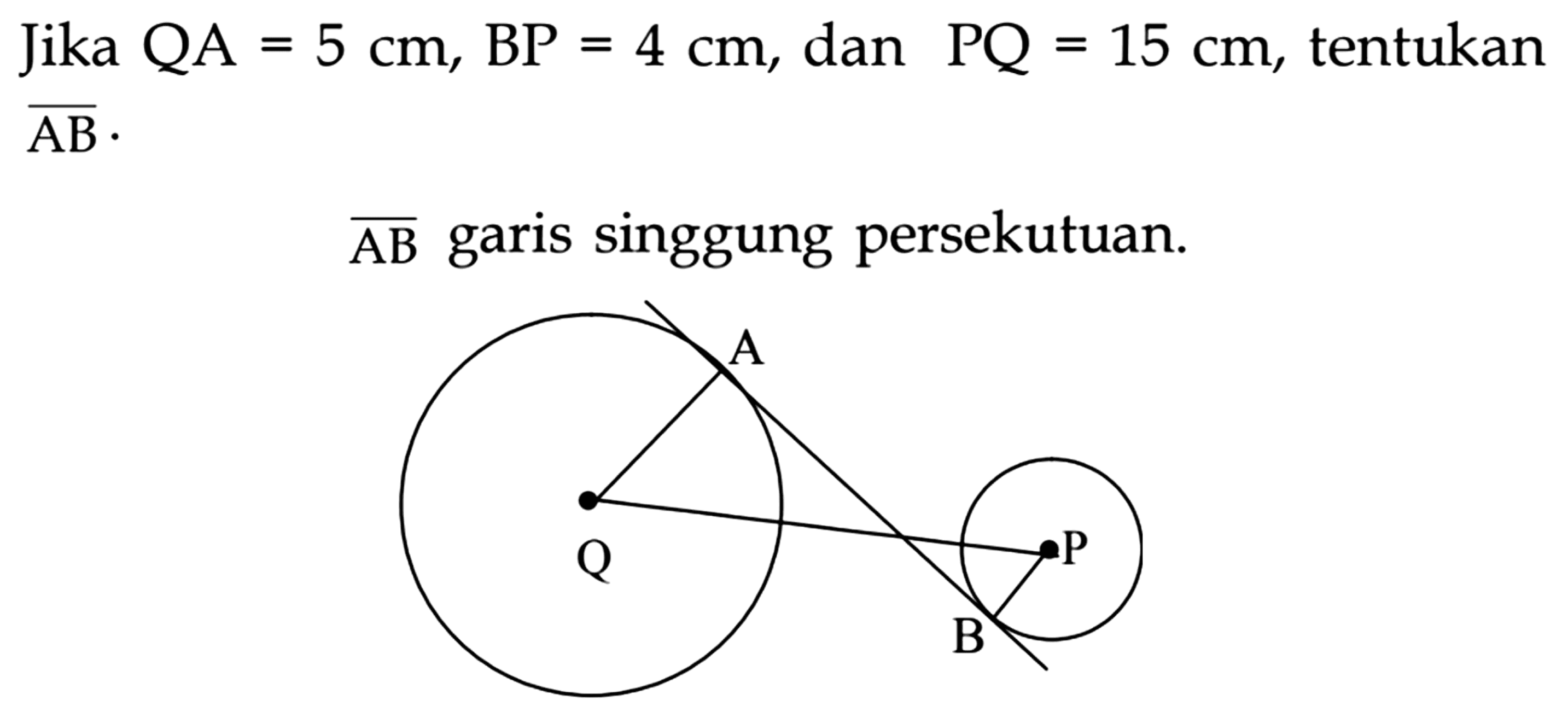 Jika  QA=5 cm, BP=4 cm , dan  PQ=15 cm , tentukan  {AB) .
 {AB)  garis singgung persekutuan.
Q A B P 