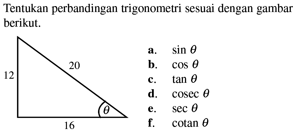 Tentukan perbandingan trigonometri sesuai dengan gambar berikut. 12 20 theta 16a.  sin theta  b.  cos theta  c.  tan theta  d.  cosec theta  e.  sec theta  f.  cotan theta 16