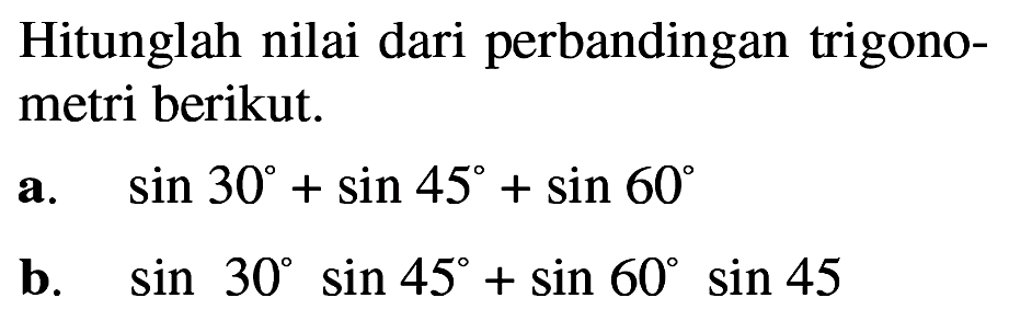 Hitunglah nilai dari perbandingan trigonometri berikut. a. sin 30+sin 45+sin 60 b. sin 30 sin 45+sin 60sin 45