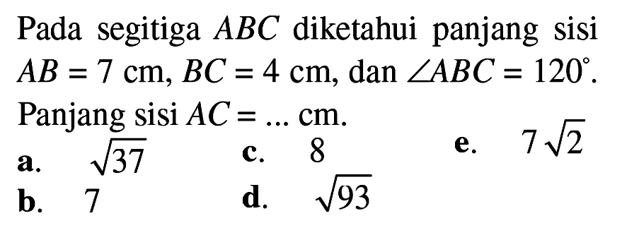 Pada segitiga  ABC  diketahui panjang sisi  AB=7 cm, BC=4 cm , dan  sudut ABC=120 . Panjang sisi  AC=... cm .