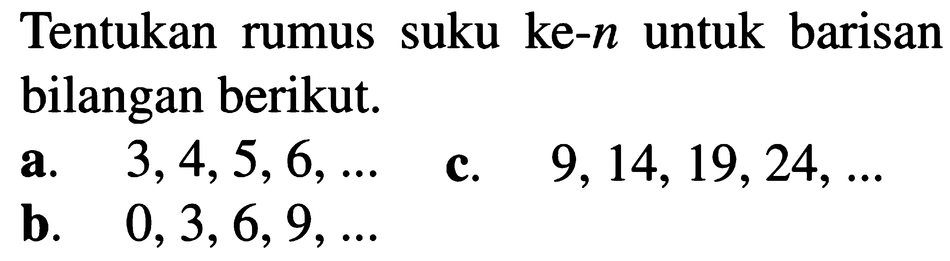 Tentukan suku ke-n untuk barisan rumus bilangan berikut: a. 3,4,5, 6,... c. 9, 14,19,24,,,, C. 0,3,6,9, ...