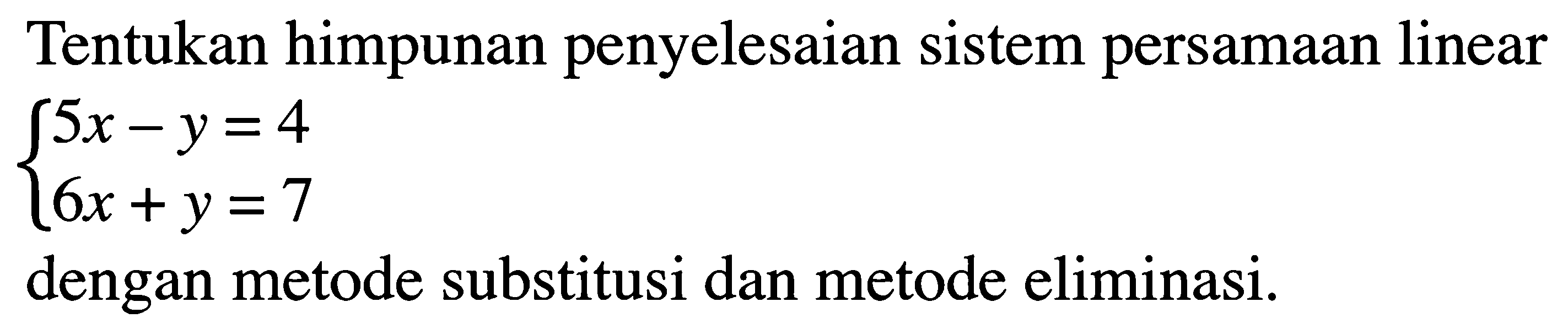 Tentukan himpunan penyelesaian sistem persamaan linear 5x-y=4 6x+y=7 dengan metode substitusi dan metode eliminasi.