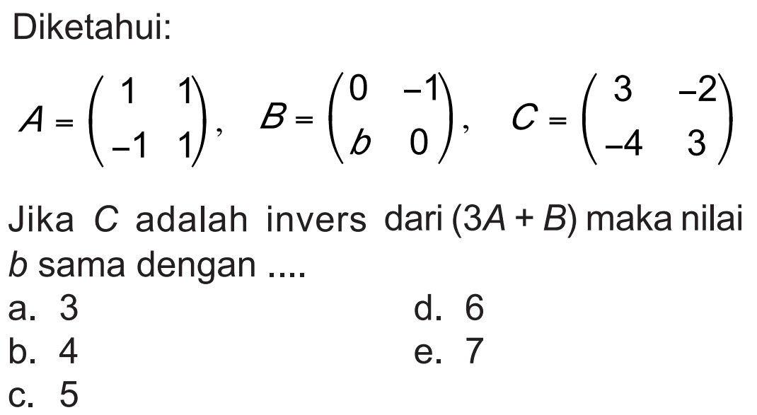 Diketahui: A = (1 1 -1 1), B=(0 -1 b 0), C=(3 -2 -4 3) Jika C adalah invers dari (3A+B) maka nilai b sama dengan