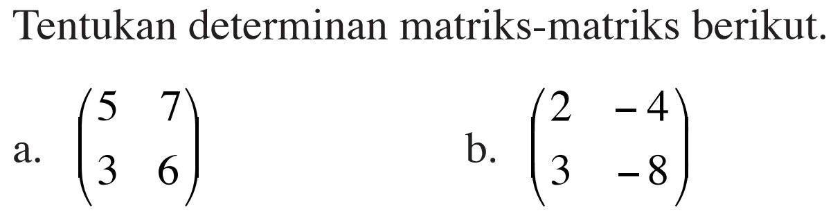 Tentukan determinan matriks-matriks berikut. a. (5 7 3 6) b. (2 -4 3 -8)