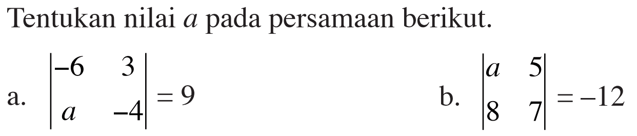 Tentukan nilai a pada persamaan berikut. a. |-6 3 a -4|=9 b. |a 5 8 7|=-12