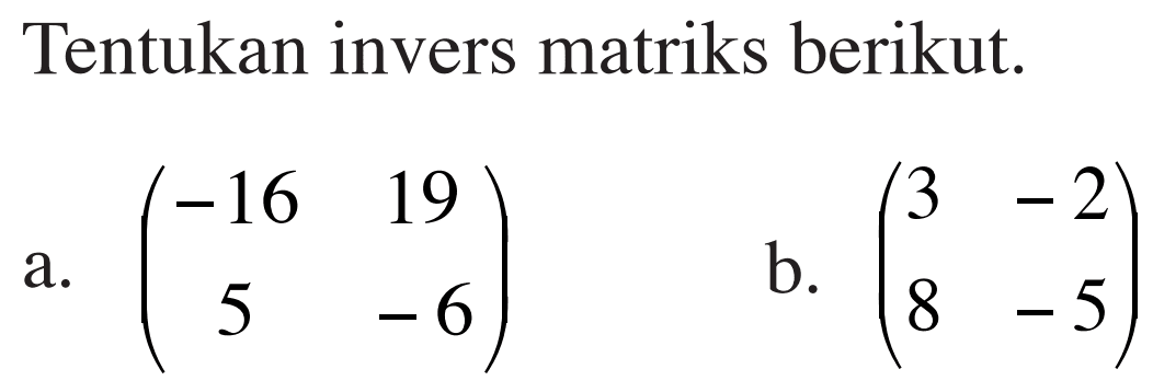 Tentukan invers matriks berikut. a. (-16 19 5 -6) b. (3 -2 8 -5)