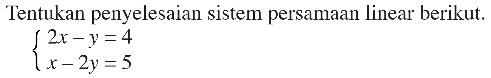 Tentukan penyelesaian sistem persamaan linear berikut. 2x-y=4 x-2y=5