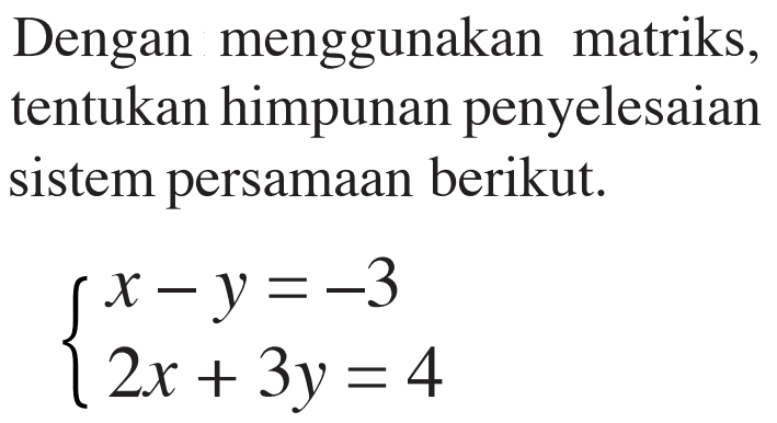 Dengan menggunakan matriks, tentukan himpunan penyelesaian sistem persamaan berikut. x-y=-3 2x+3y=4