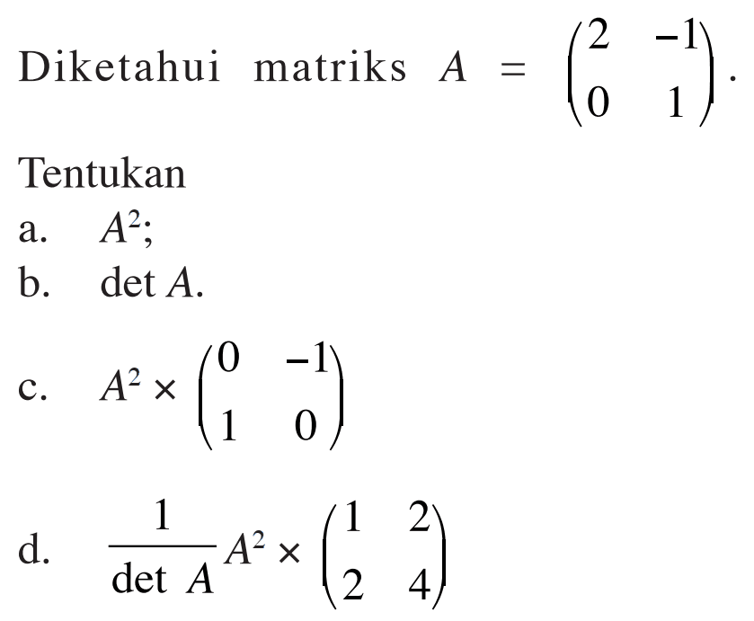 Diketahui matriks A=(2 -1 0 1). Tentukan a. A^2; b. det A; c. A^2x(0 -1 1 0) d. 1/(det A)A^2x(1 2 2 4)