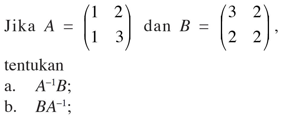 Jika A=(1 2 1 3) dan B=(3 2 2 2), tentukan a. A^(-1) B; b. BA^(-1);