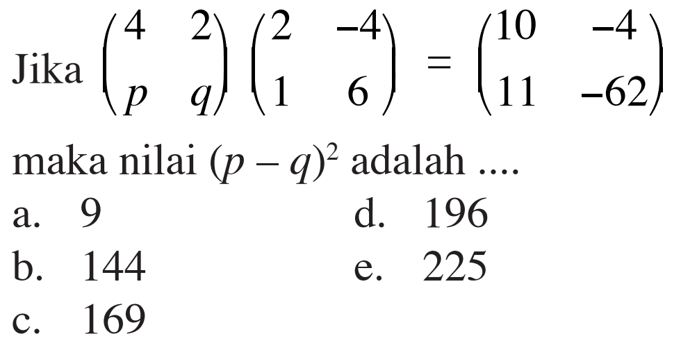 Jika (4 2 p q)(2 -4 1 6)=(10 -4 11 -62) maka nilai (p-q)^2 adalah ...