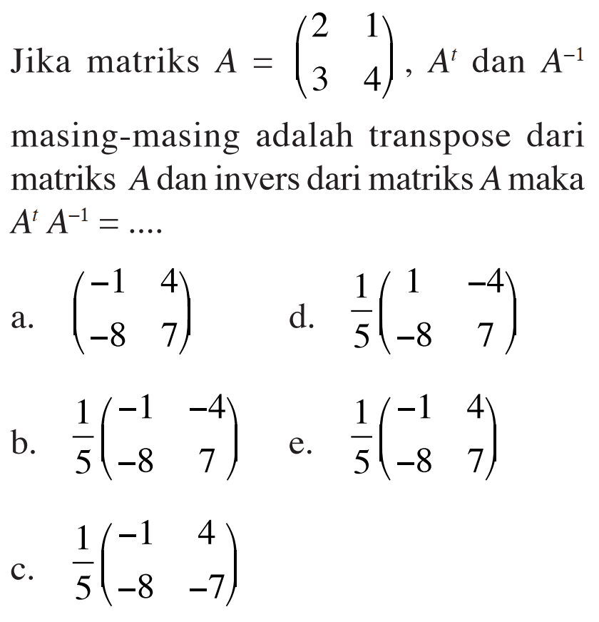 Jika matriks A = (2 1 3 4), A^t dan A^(-1) masing-masing adalah transpose dari matriks A dan invers dari matriks A maka A^t A^(-1) = ....